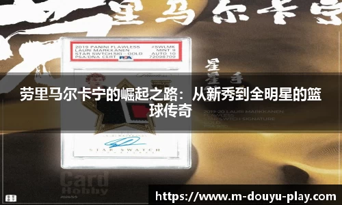 劳里马尔卡宁的崛起之路：从新秀到全明星的篮球传奇