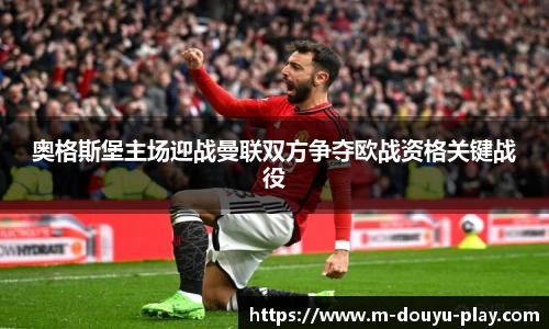 奥格斯堡主场迎战曼联双方争夺欧战资格关键战役