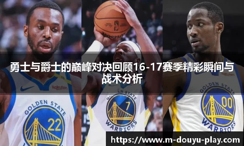 勇士与爵士的巅峰对决回顾16-17赛季精彩瞬间与战术分析