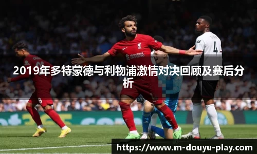 2019年多特蒙德与利物浦激情对决回顾及赛后分析