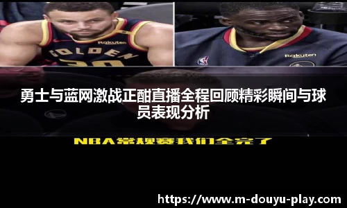 勇士与蓝网激战正酣直播全程回顾精彩瞬间与球员表现分析