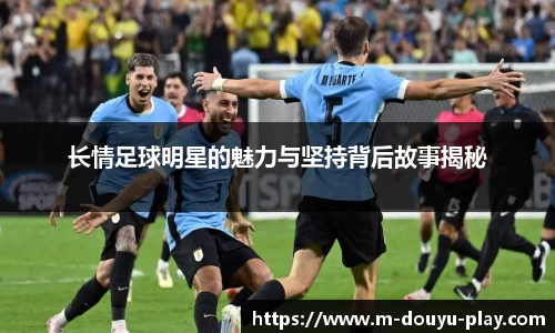 长情足球明星的魅力与坚持背后故事揭秘