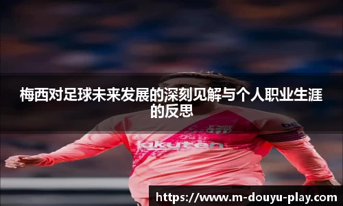 梅西对足球未来发展的深刻见解与个人职业生涯的反思