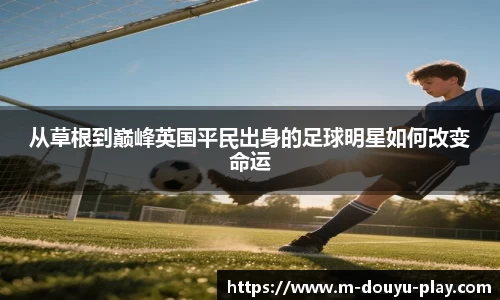 从草根到巅峰英国平民出身的足球明星如何改变命运