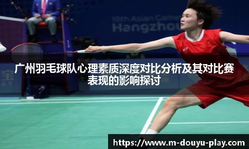 广州羽毛球队心理素质深度对比分析及其对比赛表现的影响探讨