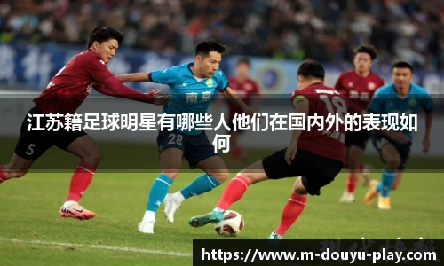 江苏籍足球明星有哪些人他们在国内外的表现如何